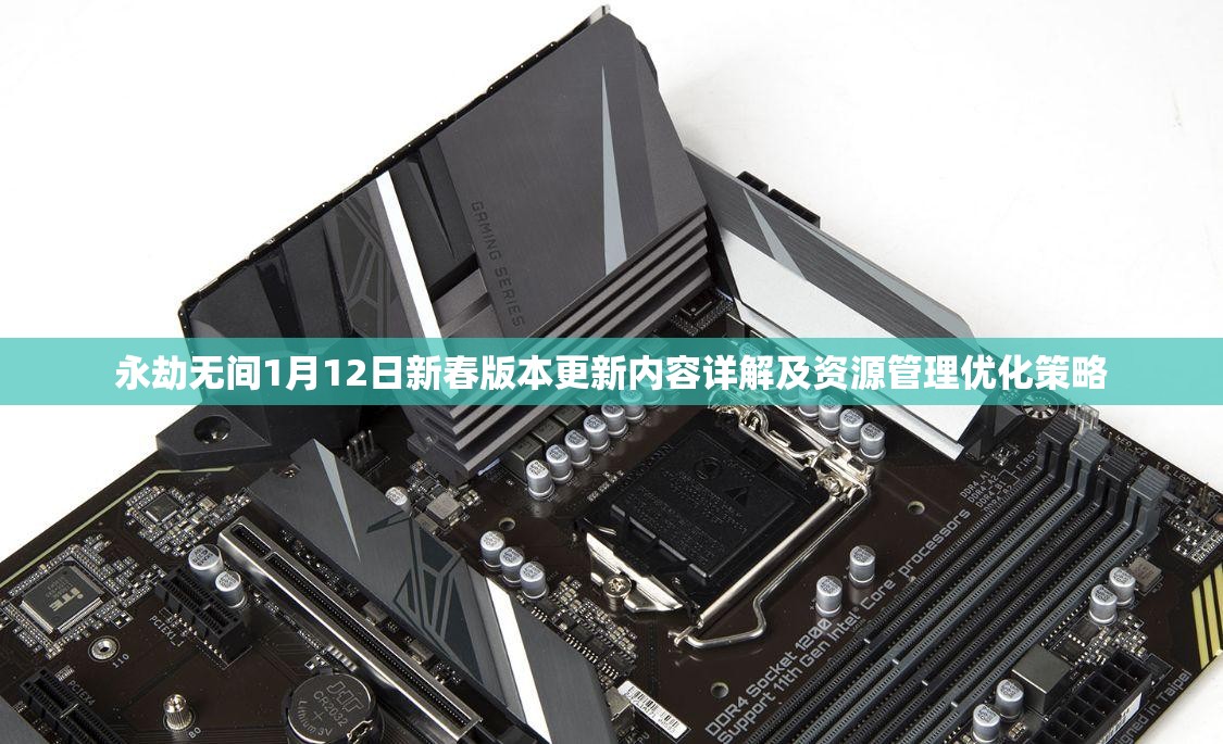 永劫无间1月12日新春版本更新内容详解及资源管理优化策略