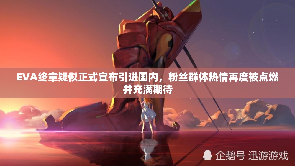 EVA终章疑似正式宣布引进国内，粉丝群体热情再度被点燃并充满期待
