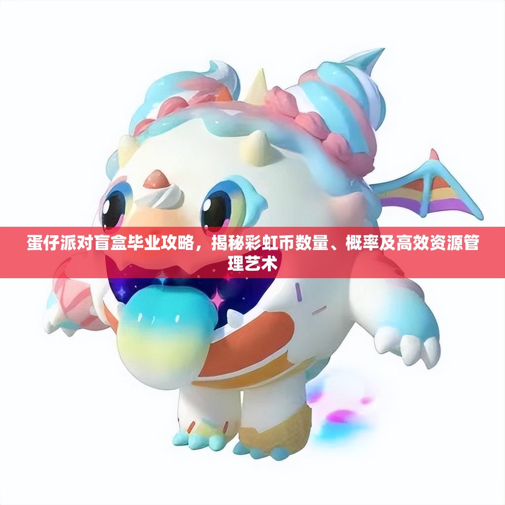 蛋仔派对盲盒毕业攻略，揭秘彩虹币数量、概率及高效资源管理艺术