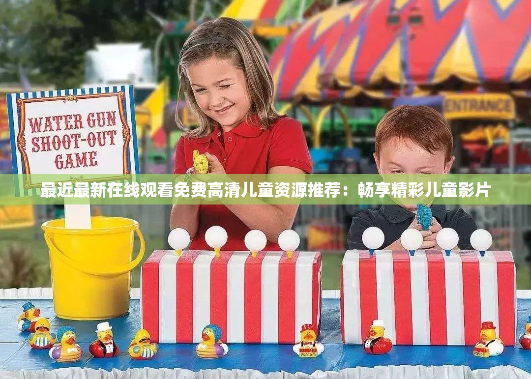 最近最新在线观看免费高清儿童资源推荐：畅享精彩儿童影片