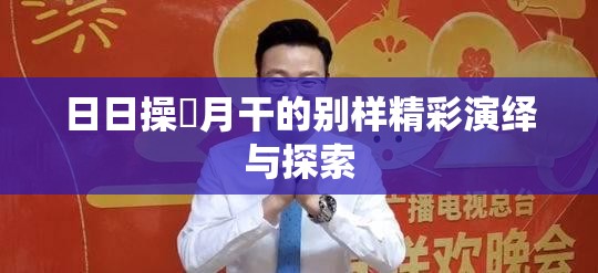 日日操冃月干的别样精彩演绎与探索