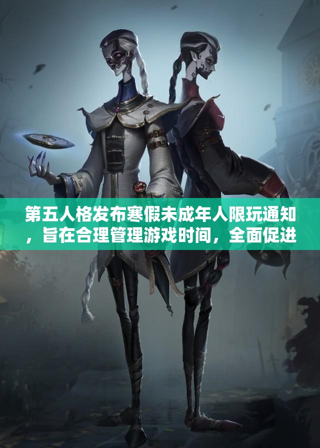第五人格发布寒假未成年人限玩通知，旨在合理管理游戏时间，全面促进青少年健康成长