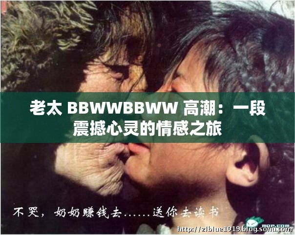 老太 BBWWBBWW 高潮：一段震撼心灵的情感之旅