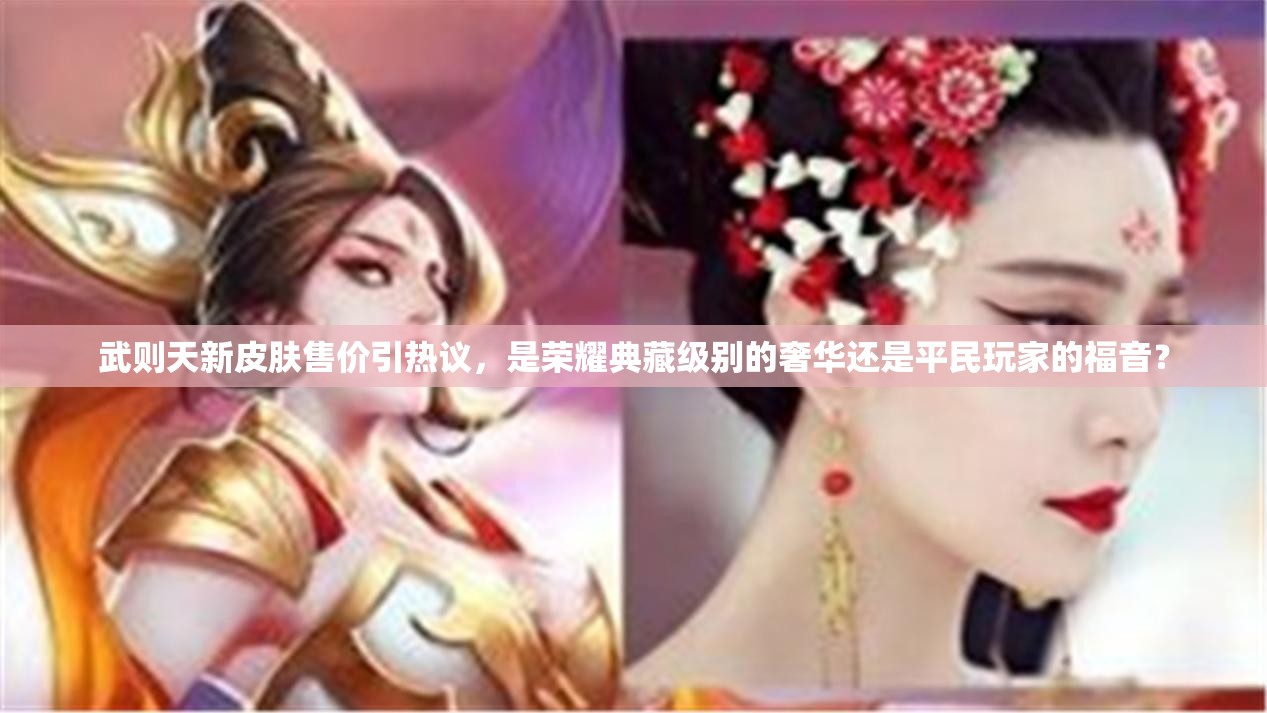 武则天新皮肤售价引热议，是荣耀典藏级别的奢华还是平民玩家的福音？