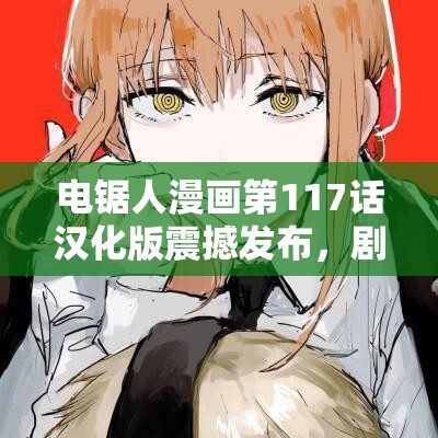 电锯人漫画第117话汉化版震撼发布，剧情高潮迭起精彩瞬间不容错过！