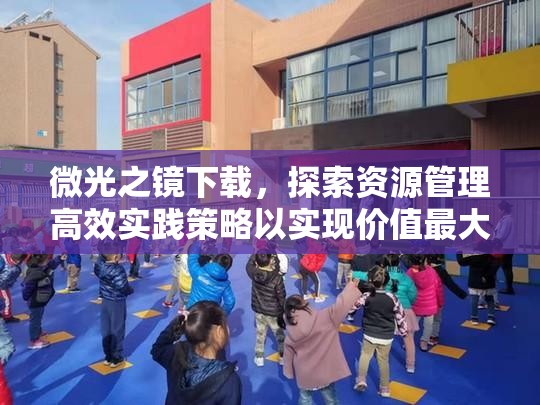 微光之镜下载，探索资源管理高效实践策略以实现价值最大化