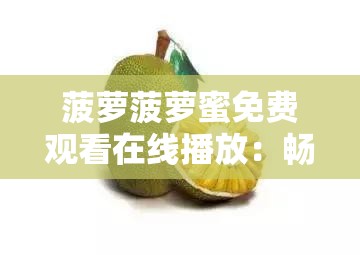 菠萝菠萝蜜免费观看在线播放：畅享精彩大片无需等待