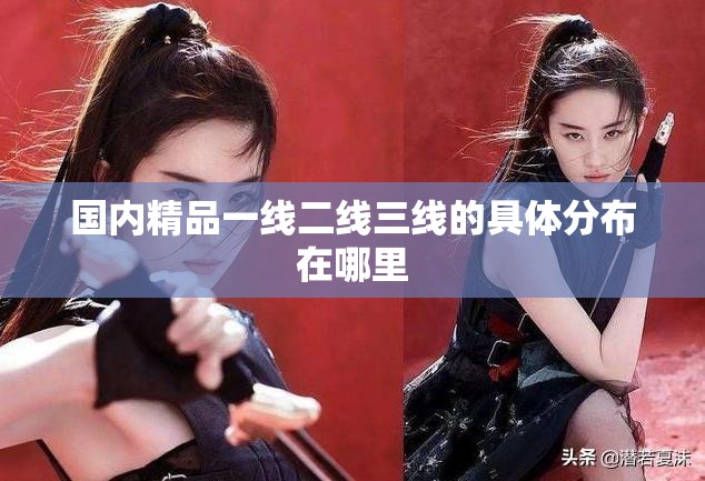国内精品一线二线三线的具体分布在哪里