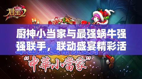 厨神小当家与最强蜗牛强强联手，联动盛宴精彩活动即将震撼开启！