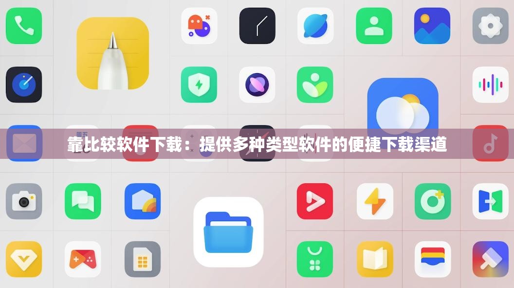 靠比较软件下载：提供多种类型软件的便捷下载渠道