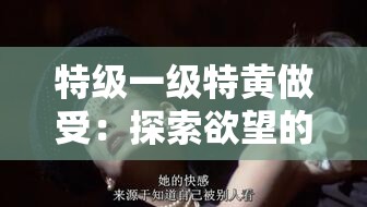 特级一级特黄做受：探索欲望的极致之旅