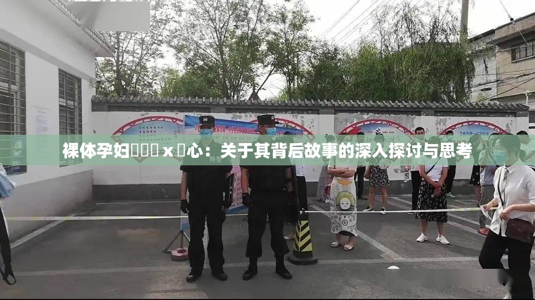 裸体孕妇乄乂乄ⅹ乄心：关于其背后故事的深入探讨与思考