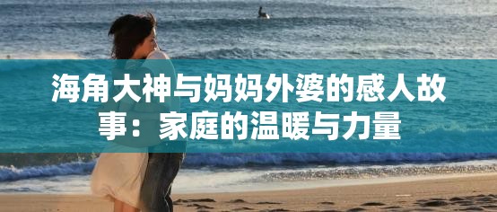海角大神与妈妈外婆的感人故事：家庭的温暖与力量