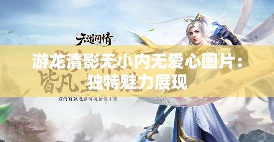 游龙清影无小内无爱心图片：独特魅力展现