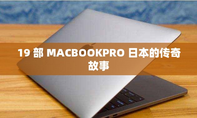 19 部 MACBOOKPRO 日本的传奇故事