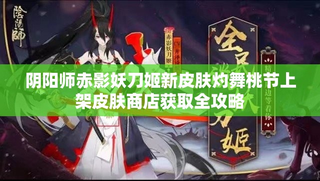 阴阳师赤影妖刀姬新皮肤灼舞桃节上架皮肤商店获取全攻略