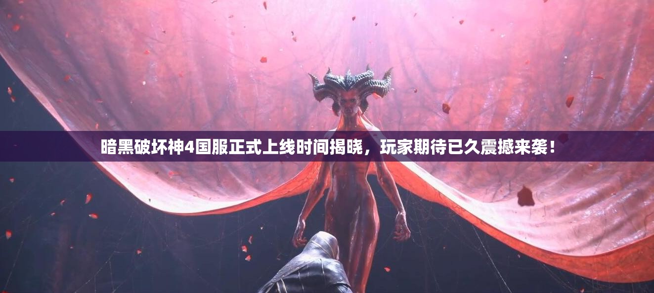 暗黑破坏神4国服正式上线时间揭晓，玩家期待已久震撼来袭！