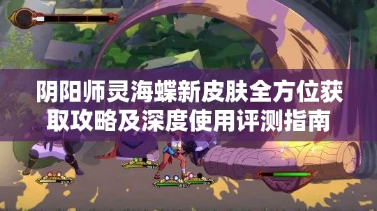阴阳师灵海蝶新皮肤全方位获取攻略及深度使用评测指南