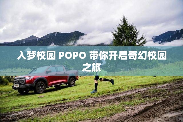 入梦校园 POPO 带你开启奇幻校园之旅