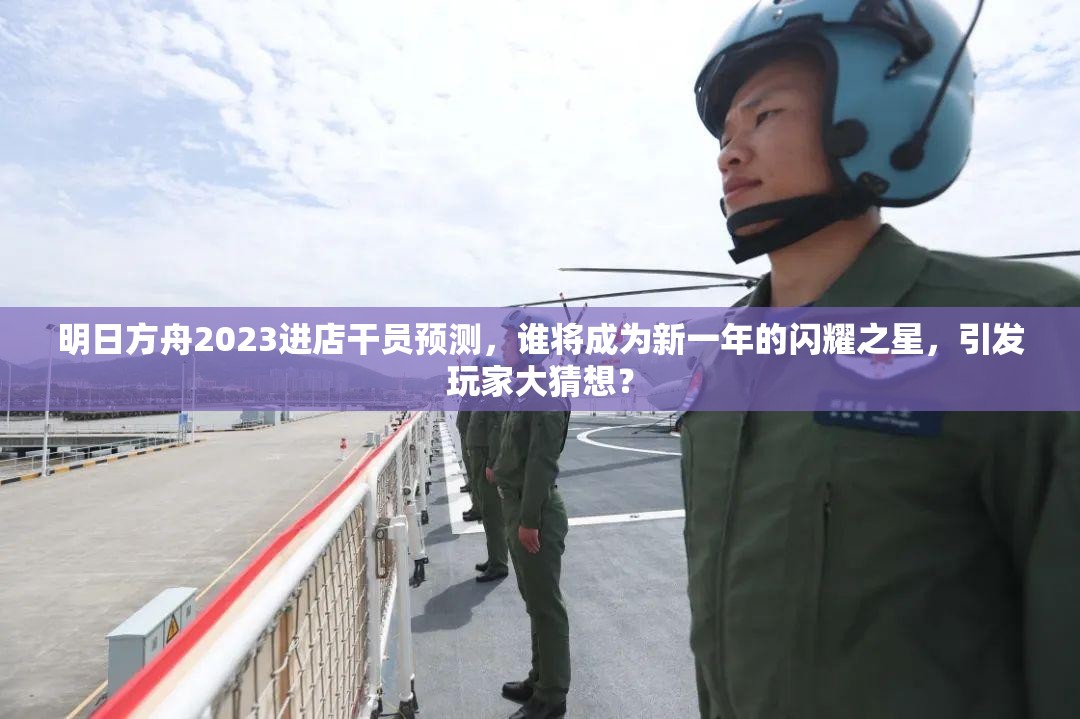 明日方舟2023进店干员预测，谁将成为新一年的闪耀之星，引发玩家大猜想？
