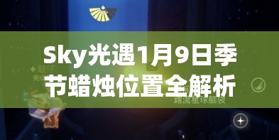 Sky光遇1月9日季节蜡烛位置全解析及高效探索管理策略