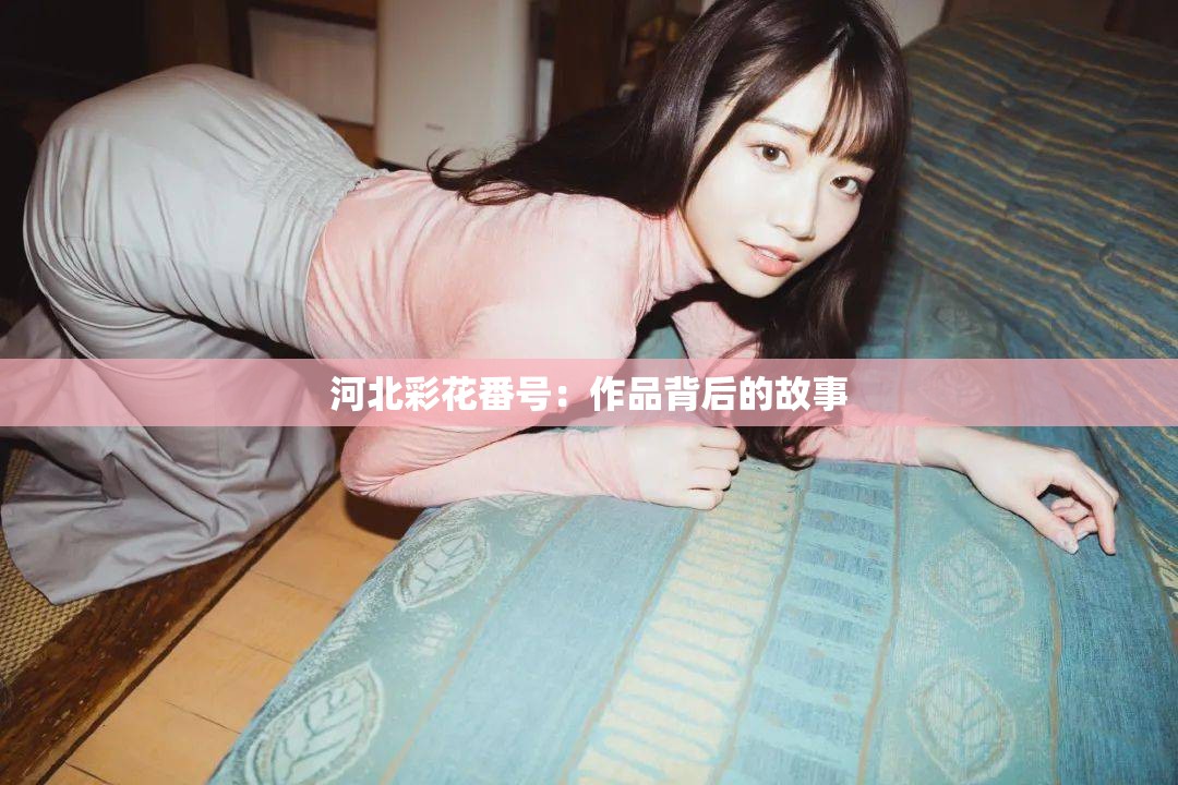 河北彩花番号：作品背后的故事