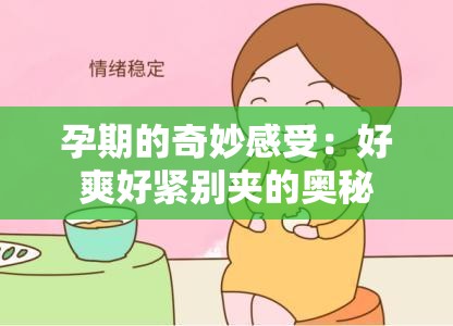 孕期的奇妙感受：好爽好紧别夹的奥秘