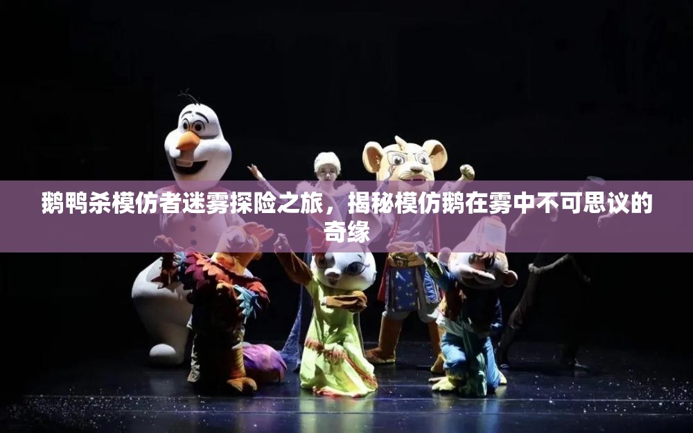 鹅鸭杀模仿者迷雾探险之旅，揭秘模仿鹅在雾中不可思议的奇缘