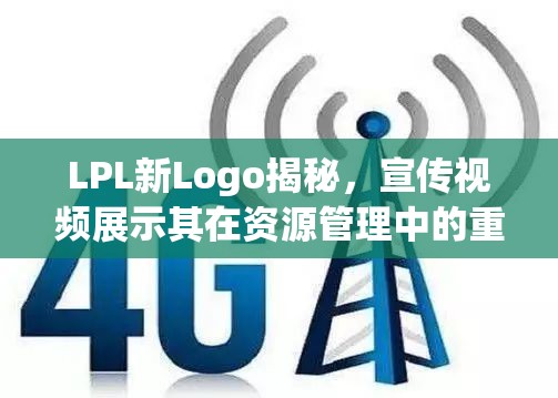LPL新Logo揭秘，宣传视频展示其在资源管理中的重要性及高效策略应用