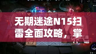 无期迷途N15扫雷全面攻略，掌握高效管理与资源利用的完美艺术