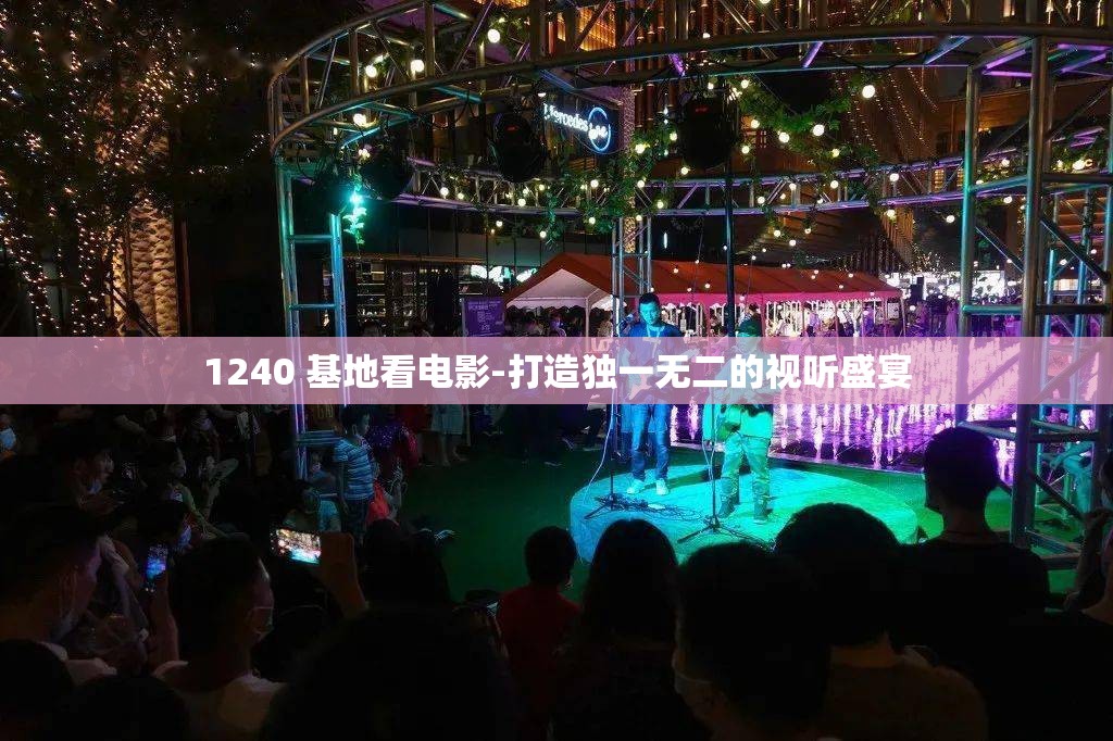 1240 基地看电影-打造独一无二的视听盛宴