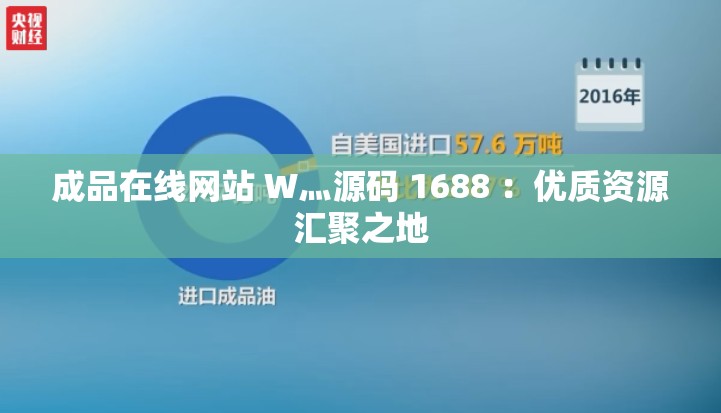 成品在线网站 W灬源码 1688 ：优质资源汇聚之地
