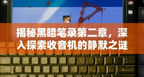 揭秘黑暗笔录第二章，深入探索收音机的静默之谜与隐藏线索