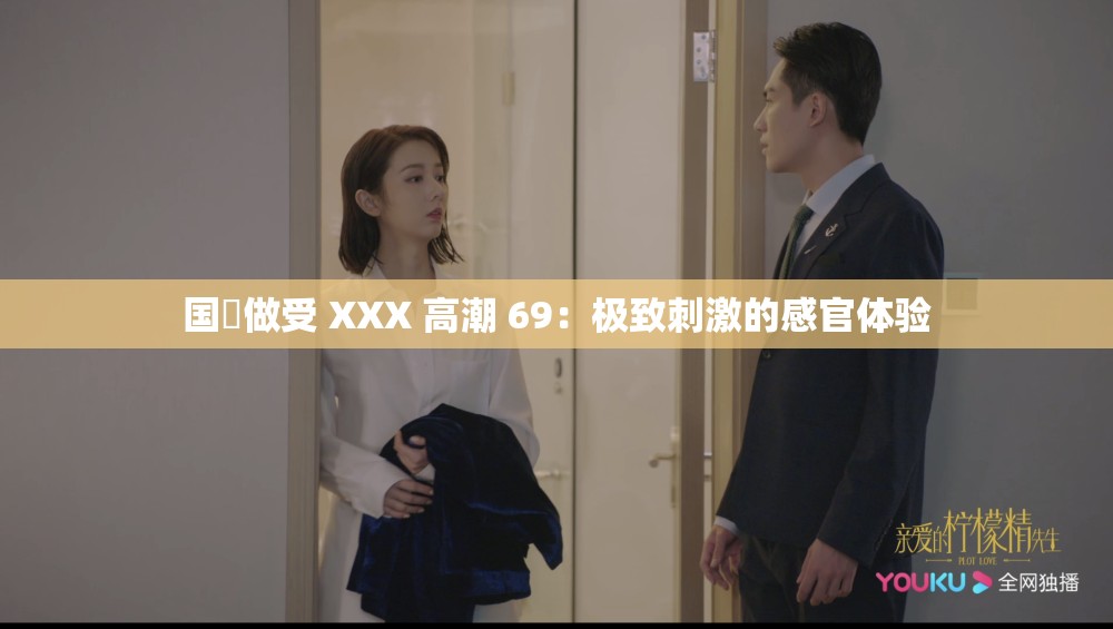 国戸做受 XXX 高潮 69：极致刺激的感官体验