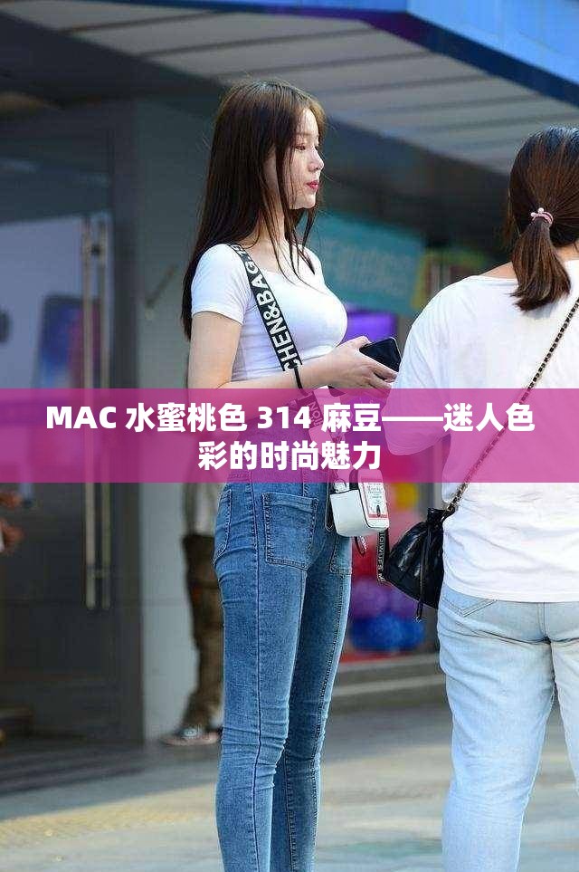MAC 水蜜桃色 314 麻豆——迷人色彩的时尚魅力