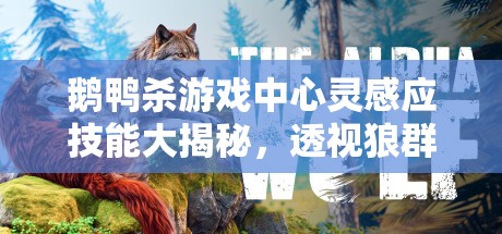 鹅鸭杀游戏中心灵感应技能大揭秘，透视狼群，巧妙破坏的神秘力量