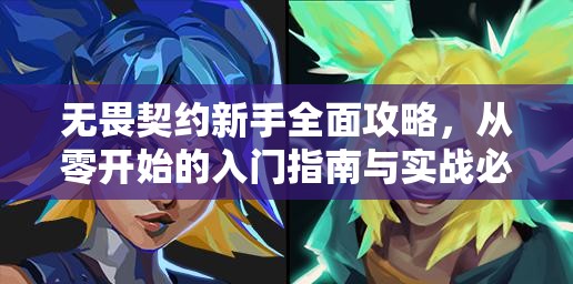 无畏契约新手全面攻略，从零开始的入门指南与实战必备实用技巧大揭秘