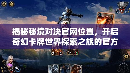 揭秘秘境对决官网位置，开启奇幻卡牌世界探索之旅的官方入口