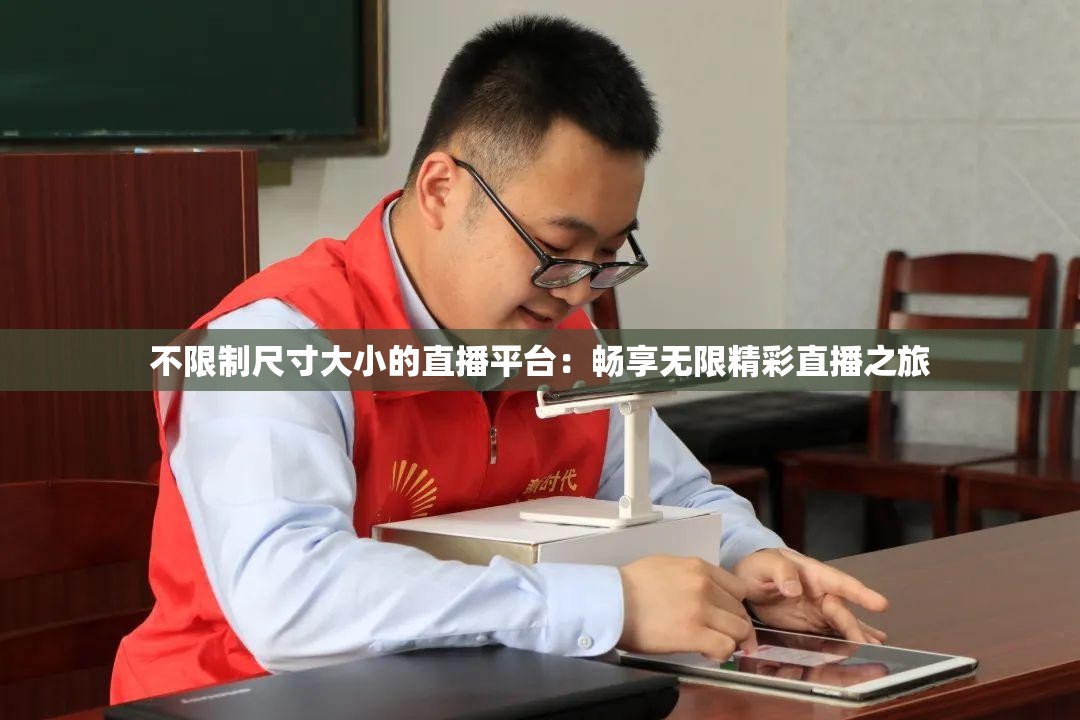 不限制尺寸大小的直播平台：畅享无限精彩直播之旅
