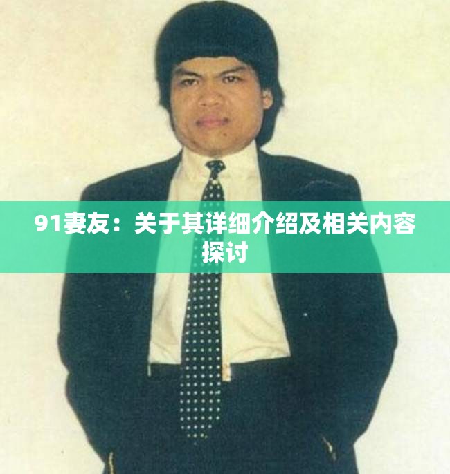 91妻友：关于其详细介绍及相关内容探讨