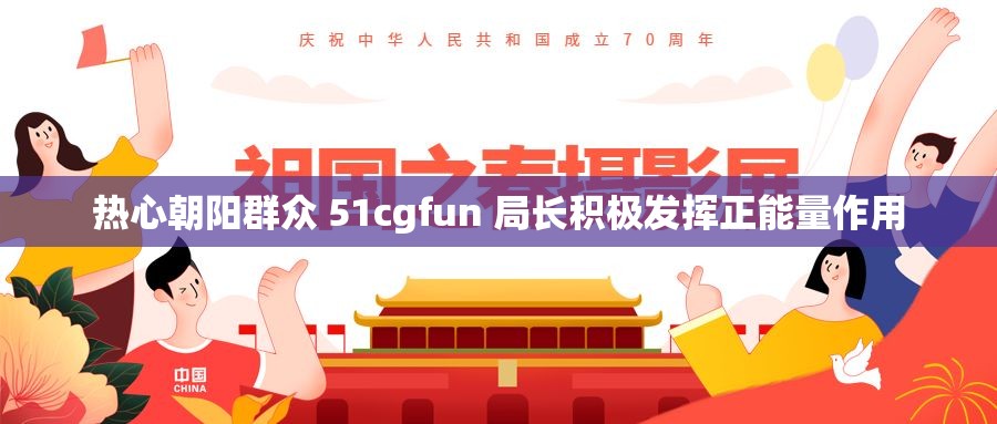 热心朝阳群众 51cgfun 局长积极发挥正能量作用