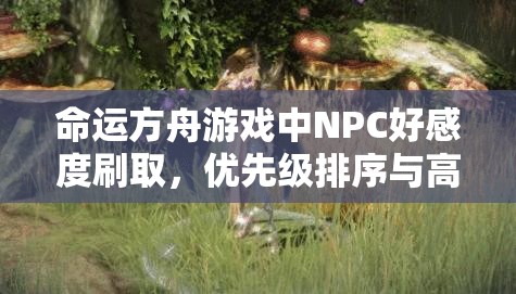 命运方舟游戏中NPC好感度刷取，优先级排序与高效技巧解析