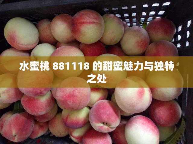 水蜜桃 881118 的甜蜜魅力与独特之处
