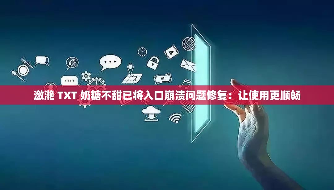 潋滟 TXT 奶糖不甜已将入口崩溃问题修复：让使用更顺畅
