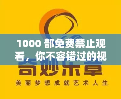 1000 部免费禁止观看，你不容错过的视觉盛宴
