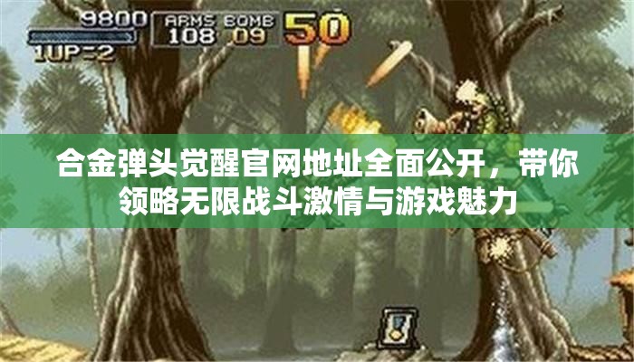 合金弹头觉醒官网地址全面公开，带你领略无限战斗激情与游戏魅力
