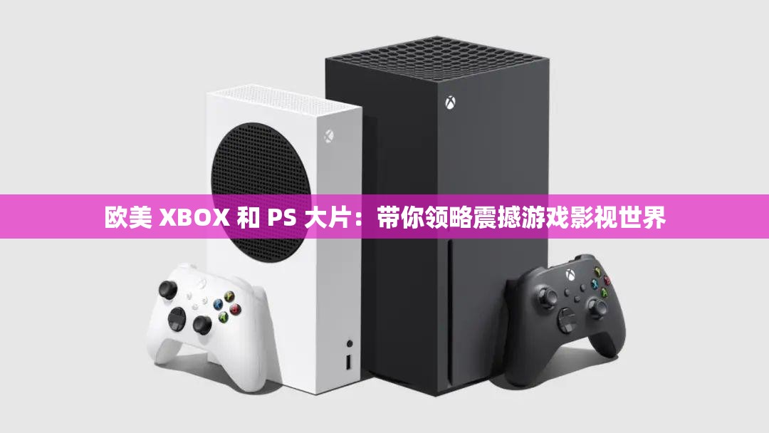 欧美 XBOX 和 PS 大片：带你领略震撼游戏影视世界