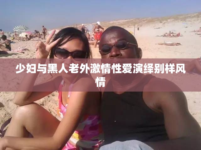 少妇与黑人老外激情性爱演绎别样风情