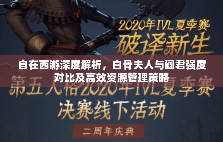 自在西游深度解析，白骨夫人与阎君强度对比及高效资源管理策略