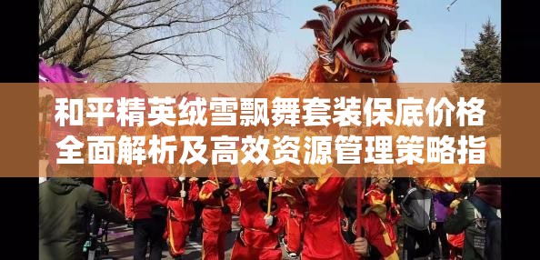 和平精英绒雪飘舞套装保底价格全面解析及高效资源管理策略指南